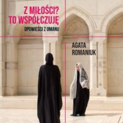 „Z miłości? To współczuję. Opowieści z Omanu” Agata Romaniuk